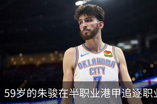 59岁的朱骏在半职业港甲追逐职业球员梦想